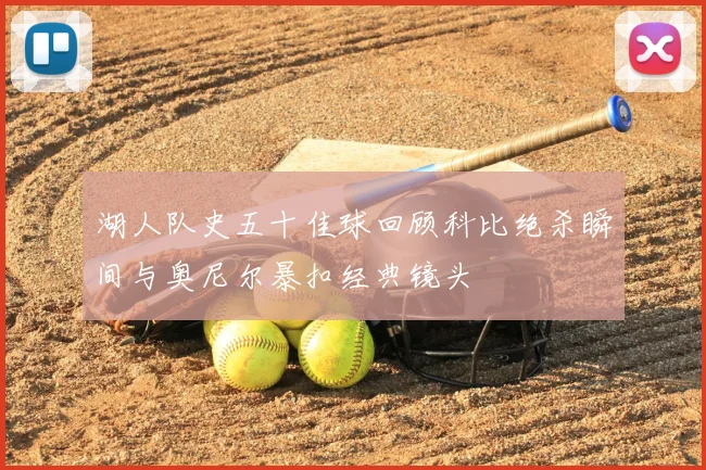 湖人队史五十佳球回顾科比绝杀瞬间与奥尼尔暴扣经典镜头