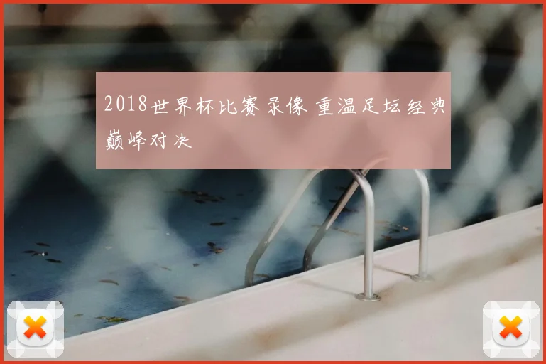 2018世界杯比赛录像 重温足坛经典巅峰对决