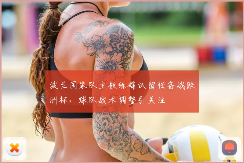 波兰国家队主教练确认留任备战欧洲杯，球队战术调整引关注